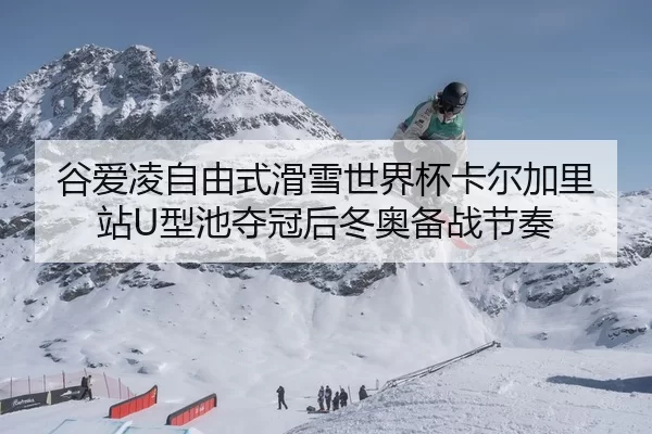 谷爱凌自由式滑雪世界杯卡尔加里站U型池夺冠后冬奥备战节奏
