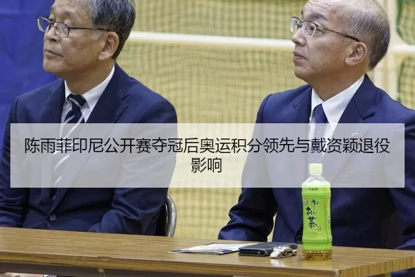 陈雨菲印尼公开赛夺冠后奥运积分领先与戴资颖退役影响