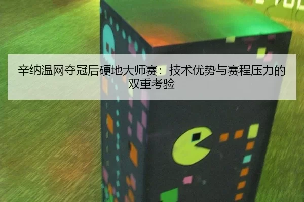 辛纳温网夺冠后硬地大师赛：技术优势与赛程压力的双重考验